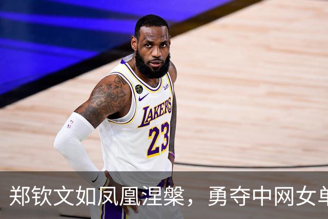 郑钦文如凤凰涅槃，勇夺中网女单冠军！